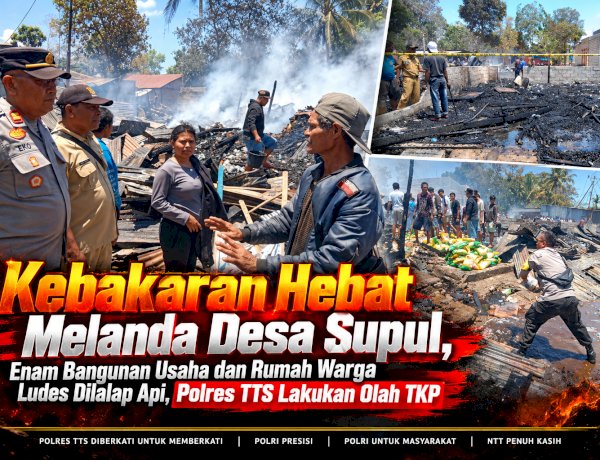 Kebakaran Melanda Desa Supul, Enam Bangunan Usaha dan Rumah Warga Ludes Dilalap Api, Polres TTS Lakukan Olah TKP