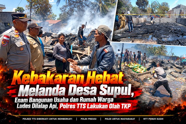Kebakaran Melanda Desa Supul, Enam Bangunan Usaha dan Rumah Warga Ludes Dilalap Api, Polres TTS Lakukan Olah TKP